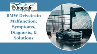 BMW Drivetrain
Malfunction:
Symptoms,
Diagnosis, &
Solutions
 