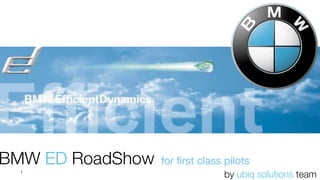 BMW ED RoadShow   for ﬁrst class pilots
  1
                                 by ubiq solutions team
 