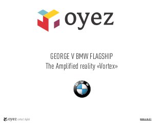 GEORGE V BMW FLAGSHIP
The Amplified reality «Vortex»




                                 www.oyez.fr   1
 