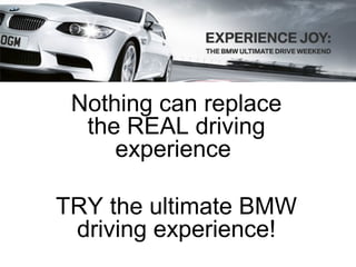 Nothing can replace
the REAL driving
experience
TRY the ultimate BMW
driving experience!
 