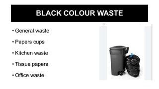 BLACK COLOUR WASTE
• General waste
• Papers cups
• Kitchen waste
• Tissue papers
• Office waste
 