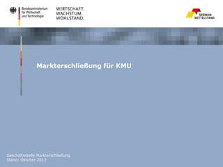 Markterschließung für KMU

Geschäftsstelle Markterschließung
Stand: Oktober 2013

 