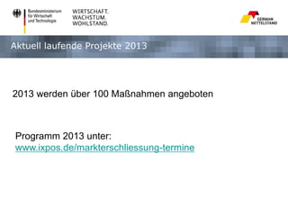 Aktuell laufende Projekte 2013

2013 werden über 100 Maßnahmen angeboten

Programm 2013 unter:
www.ixpos.de/markterschliessung-termine

 