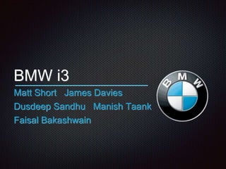 BMW i3
Matt Short James Davies
Dusdeep Sandhu Manish Taank
Faisal Bakashwain
 