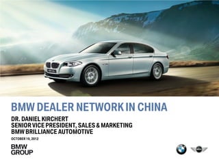 BMW DEALER NETWORK IN CHINA
DR. DANIEL KIRCHERT
SENIOR VICE PRESIDENT, SALES & MARKETING
BMW BRILLIANCE AUTOMOTIVE
OCTOBER 19, 2012
 