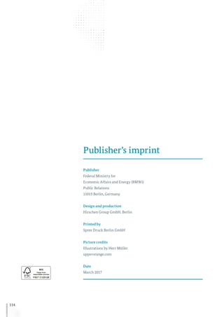 114
Publisher’s imprint
Publisher
Federal Ministry for
Economic Affairs and Energy (BMWi)
Public Relations
11019 Berlin, Germany
Design and production
Hirschen Group GmbH, Berlin
Printed by
Spree Druck Berlin GmbH
Picture credits
Illustrations by Herr Müller
upperorange.com
Date
March 2017
 