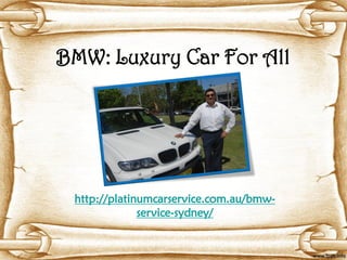 BMW: Luxury Car For All




 http://platinumcarservice.com.au/bmw-
              service-sydney/
 
