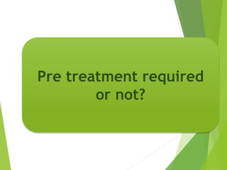 Pre treatment required
or not?
 