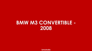 BMW M3 CONVERTIBLE - 
2008 
izmostudio 
 