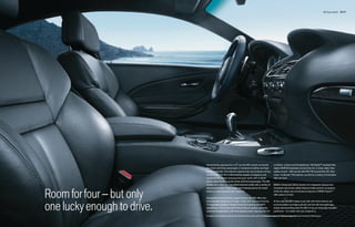 M6 Coupe Interior 36 | 37




                             Uncommonly spacious for a GT car, the M6 cockpit surrounds                                     a brilliant, unique sound experience. HD Radio™ receives free,
                             the driver and three passengers in handsome leather and high-                                  digital AM/FM broadcasts across the U.S. in clear, static-free
                             quality materials. The interior’s sporty lines and surfaces convey                             quality sound – AM sounds like FM; FM sounds like CD. Also
                             motion while the fine craftsmanship speaks of elegance and                                     enjoy “multicast” FM stations, as well as a variety of innovative
                             sophistication. Body-contoured M sport seats with multiple                                     data services.
                             power adjustments hug the driver and front passenger. The M6
                             Coupe even offers an adjustable backrest width with a variety of                               BMW’s Advanced Safety System for integrated deployment
                             adjustment levels. Three-stage seat heating warms the seats’                                   of passive and active safety features helps protect occupants,



Room for four – but only     bottoms, backrests and side supports.

                             Among the many luxurious appointments, the M6 offers the
                             incomparable pleasures of Logic7 audio with Surround Sound,
                                                                                                                            while the safety and convenience features of BMW Assist™
                                                                                                                            offer peace of mind.

                                                                                                                            At the rear, the M6’s deep trunk with soft-close feature can


one lucky enough to drive.   13 upgraded speakers, Digital Sound Processing and MP3
                             capabilities. The Enhanced Premium Sound system perfectly
                             matches loudspeakers with time-aligned audio reproduction for
                                                                                                                            accommodate one large suitcase and two 46-inch golf bags,
                                                                                                                            amply demonstrating that the M6 is truly an amazingly versatile
                                                                                                                            performer – no matter how you measure it.

                             For details on the availability of standard and optional features, please refer to the Standard equipment | Optional equipment charts at the back of this brochure.
 