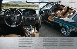 M6 Convertible Interior 44 | 45




The luxurious interior of the M6 Convertible caters to the dual                          The M sport multi-function steering wheel, leather-wrapped and          Trim options include choice wood grains and dashing modern
nature of every discerning driver – the need to be in control, and                       supple to the touch, is also outﬁtted with BMW’s SMG paddle shifters    elements like carbon ﬁber. M Car badging on the door sills brings
the desire to be pampered.                                                               for Formula 1™-inspired shifting. The Head-up Display projects vital    powerful elegance to the cockpit. The Logic7 audio system delivers
                                                                                         driving information as an unobtrusive, yet easy-to-read image above     crystal-clear, 11-speaker sound with CD, AM/FM and MP3 capabilities,
For the driver and the front-seat passenger, the M6 Convertible’s                        the driver’s-side dash. And the Navigation system gives you extensive   while the Enhanced Premium Sound system delivers a level of
14-way power, 2-way manually adjustable sport seats are bolstered                        trafﬁc information, detailed maps and driving directions.               reproduction designed to please the most demanding audiophile.
to hold you tight through any curve-hugging driving maneuver.                                                                                                    In addition to SIRIUS Satellite Radio, both systems can also be
Upholstered in true M fashion with stylish Merino Leather and race-                      M Drive, a part of BMW’s innovative iDrive Navigation and control       enhanced with HD Radio,™ which receives free, digital AM/FM
inspired trim, the M sport seats also offer the comfort of three-stage                   system, lets you set and then save your driving preferences, all        broadcasts across the U.S. in clear, static-free quality sound – AM
heating and four-way lumbar support.                                                     at the touch of a button. Parameters for SMG programs, Electronic       sounds like FM; FM sounds like CD. Also enjoy the “multicast”
                                                                                         Damping Control (EDC) settings, Dynamic Stability Control (DSC)         FM stations, as well as a variety of innovative data services. In every
For details on the availability of standard and optional features, please refer to the   mode, engine response and more can be “memorized,” and then             sense, the M6 Convertible surrounds its occupants in functional,
Standard equipment | Optional equipment charts at the back of this brochure.
                                                                                         instantly recalled at any time with the push of the M button.           ﬂawless luxury.
 