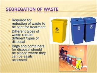 Required for reduction of waste to be sent for treatment Different types of waste require different types of disposal Bags and containers for disposal should be placed where they can be easily accessed 