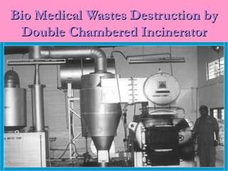 Bio Medical Wastes Destruction by
 Double Chambered Incinerator
 