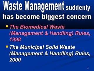  The Biomedical Waste
  (Management & Handling) Rules,
  1998
 The Municipal Solid Waste

  (Management & Handling) Rules,
  2000
                              6
 