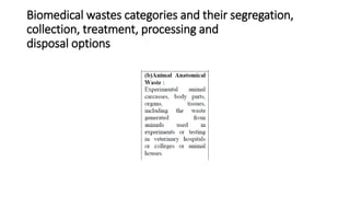 Biomedical wastes categories and their segregation,
collection, treatment, processing and
disposal options
 