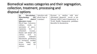 Biomedical wastes categories and their segregation,
collection, treatment, processing and
disposal options
 