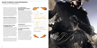 DECIDE TÚ MISMO TU ZONA DEFORMABLE.
Los protectores NP de BMW Motorrad.


     BMW Motorrad, en estrecha colaboración con bio-         EL CHALECO DE
     mecánicos, médicos e investigadores de accidentes,
     ha diseñado una nueva generación de protectores         PROTECTORES DE BMW
     que, con toda seguridad, sentarán nuevas bases.         MOTORRAD.
     A pesar de ser extremadamente flexibles y suaves        Los protectores dorsales tienen que tener también
     proporcionan los mejores valores de amortiguación.      marcado el nivel de rendimiento (Nivel 1 o Nivel 2), que                              Inicio del choque
     Estos protectores que casi no se notan absorben la      indica a qué categoría de protección pertenece el




                                                                                                                         Fuerza en kN
     energía de choque de forma inteligente y el material    protector. El chaleco de protectores de BMW Motorrad                                                            BMW Motorrad
     especial se ajusta suavemente a las partes del cuer-    (detalles en la pág. 73) y también el protector NP dorsal                                                       Protector NP
     po que tiene que proteger. Así la seguridad activa      de BMW Motorrad son dos de los pocos existentes
     aumenta, cubriendo visiblemente mejor las articula-     en el mercado que cumplen con las exigencias
     ciones. Y eso con la mayor comodidad.                   del nivel 2 (mejor categoría de protección). Para el
                                                             ajuste perfecto del protector dorsal, en primer lugar
     ¿QUÉ ES LO IMPORTANTE?                                  es determinante la distancia cadera-hombro, que
     Cuanto más bajo sea el valor de la energía residual,    también tiene que estar indicada en el protector. En
     más efectiva será la reducción de energía de choque     un protector dorsal de talla G, las distancia debería
     de un protector, que tiene que absorber la mayor        ser de al menos 55 cm. También el ajuste y la fijación
     energía de choque posible y no transmitirla al cuer-    individual son importantes. Además tiene que ser




                                                                                                                         Fuerza en kN
     po. Y todo eso en el mayor tiempo posible para que      cómodo, puesto que precisamente en situaciones
     no se formen puntas de energía. En esa “disciplina”     críticas es una condición indispensable para garantizar                                         Protector EPS

     los protectores NP de BMW Motorrad son de un            la concentración del motorista.
     200 a un 700 % mejores que otros protectores.
                                                             A PROPÓSITO:
     UNA BASE PARA TODOS.                                    El chaleco de protectores de BMW Motorrad es el
                                                             único protector dorsal certificado en el mercado que
     LA NORMATIVA CE.                                        también protege la zona de la clavícula.                                                                        BMW Motorrad
     Para los protectores de articulaciones y el protector                                                                                                                   Chaleco de protectores
     dorsal existe una normativa de la CE. Las exigencias
     de rendimiento de esta norma europea se conside-        EL NUEVO NECK BRACE
     ran un buen término medio entre protección, como-       SYSTEM.
     didad y los requisitos ergonómicos. La mayor parte      Hasta ahora el cuello y la nuca carecían en gran                           Los nuevos protectores NP absorben
     de los sistemas de protectores en el mercado se         medida de protección, incluso con la mejor ropa de                         la energía de choque de forma retardada
     fabrican para la carga máxima permitida por la nor-     motorista, pero ahora se ha corregido este fallo.
                                                                                                                                        para evitar puntas de la fuerza residual.

     ma, pero eso significa que con las frecuentes cargas    BMW Motorrad y KTM han diseñado el nuevo Neck
     que se producen con energía cinética reducida, el       Brace System con ayuda de un experto equipo de
     choque actúa sobre el cuerpo prácticamente sin          biomecánicos, cirujanos e investigadores de acci-
     haber sido amortiguado. Los protectores de BMW          dentes para minimizar el riesgo de lesiones en la
     están muy por encima de los niveles exigidos por la     nuca, las vértebras cervicales y la clavícula.
     normativa de la CE.                                     El conjunto de carbono, Kevlar®, plástico reforzado
                                                             con fibra de vidrio y acolchado de espuma se coloca
     De esta forma tienen, por ejemplo, con sólo 10–12 kN    y se cierra alrededor del cuello. No se reduce la liber-
     (protectores de articulaciones), o 4–6 kN (protector    tad de movimientos y el conductor se acostumbra
     dorsal) los valores de energía residual más bajos del   en pocos minutos al nuevo sistema de seguridad.
     mercado. Los protectores, según la normativa de la
     CE, tienen que tener marcadas la norma y la talla.




86                                                                                                                                                                                                    87
 