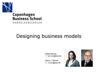 Designing business models 
Adela Michea 
* am.om@cbs.dk 
Claus J. Varnes 
* cv.om@cbs.dk 
 