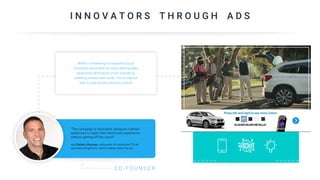 I N N O V A T O R S T H R O U G H A D S
"The campaign is innovative, because it allows
audiences to begin their showroom experience
without getting off the couch"
said Robert Aksman, cofounder of connected TV ad
specialist BrightLine, which helped make the ad.
C O - F O U N D E R
BMW is cementing its reputation as an
innovative automaker by using leading-edge
advertising techniques, most recently by
enabling viewers with smart TVs to interact
with its ads via their remote controls
 
