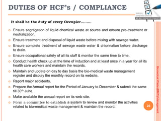 26
BiomedicalWaste(BMW)Management
DUTIES OF HCF’S / COMPLIANCE
 Ensure segregation of liquid chemical waste at source and...