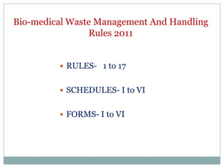Bio-medical Waste Management And Handling
Rules 2011
 RULES- 1 to 17
 SCHEDULES- I to VI

 FORMS- I to VI

 