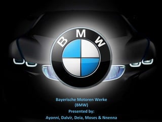 Bayerische Motoren Werke
(BMW)
Presented by:
Ayonni, Dalvir, Deia, Moses & Nnenna
 