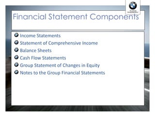 Financial Statement Components

 Income Statements
 Statement of Comprehensive Income
 Balance Sheets
 Cash Flow Statements
 Group Statement of Changes in Equity
 Notes to the Group Financial Statements
 