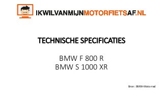 TECHNISCHE SPECIFICATIES
BMW F 800 R
BMW S 1000 XR
Bron: BMW-Motorrad
 