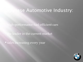 Japanese Automotive Industry:
high-performance fuel-efficient cars
the leader in the current market
sales increasing every year
 