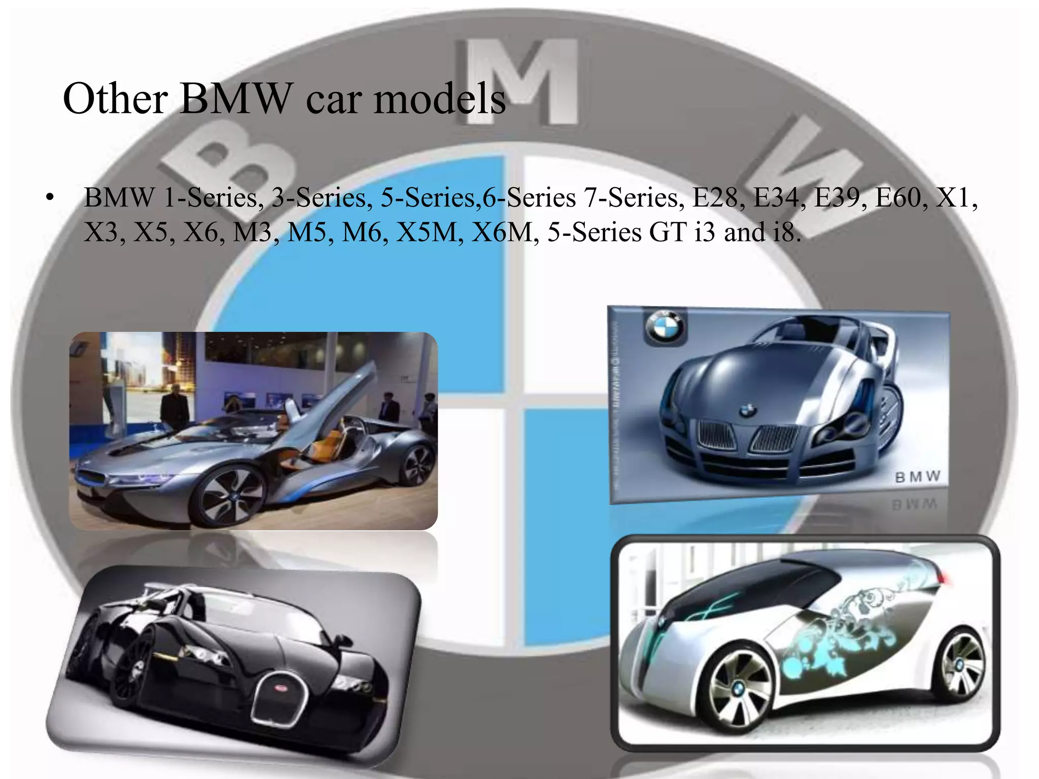 Other BMW car models
• BMW 1-Series, 3-Series, 5-Series,6-Series 7-Series, E28, E34, E39, E60, X1,
X3, X5, X6, M3, M5, M6, X5M, X6M, 5-Series GT i3 and i8.
 