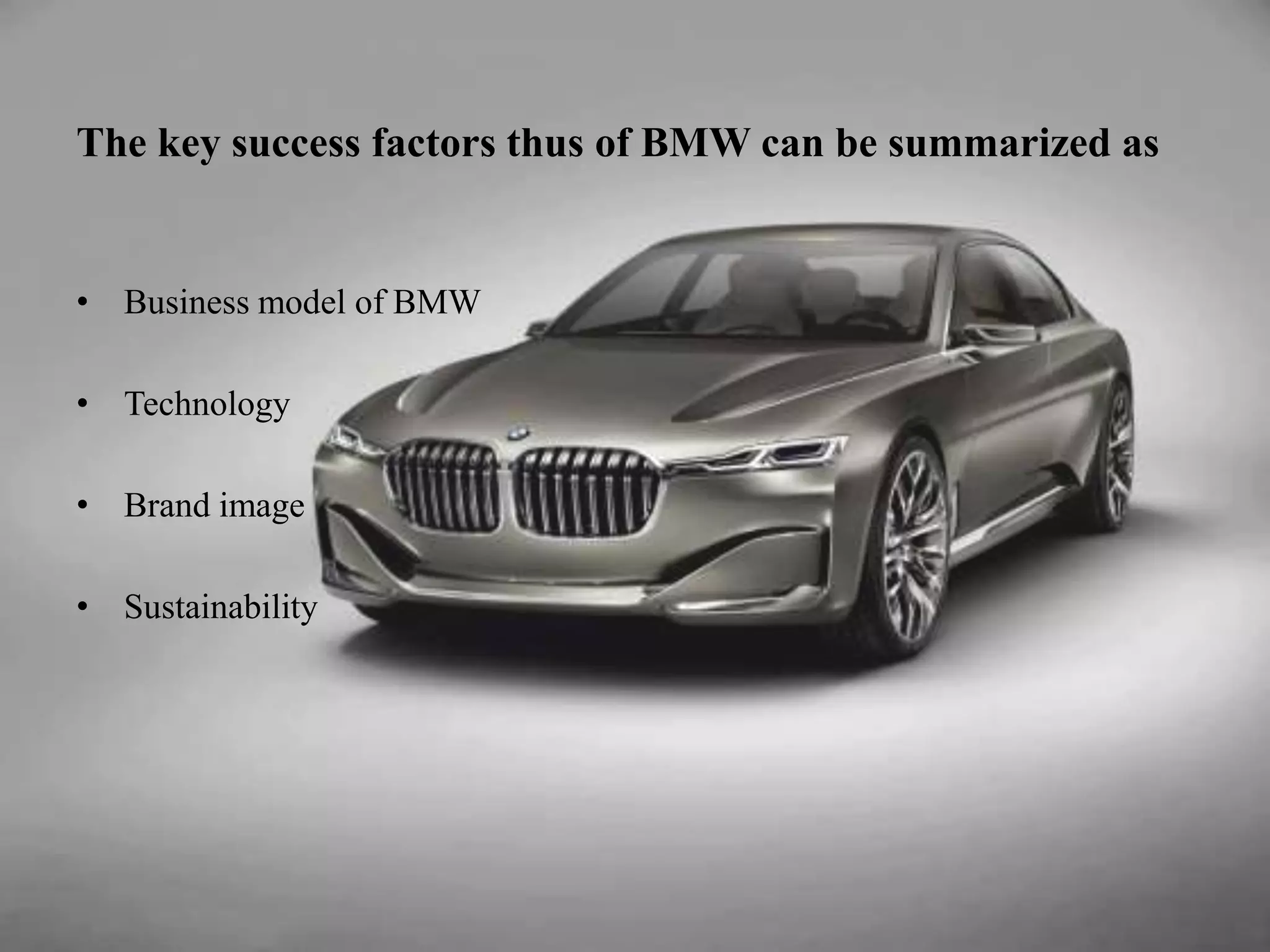The key success factors thus of BMW can be summarized as
• Business model of BMW
• Technology
• Brand image
• Sustainability
 