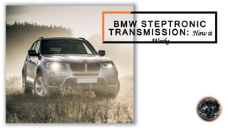 BMW STEPTRONIC
TRANSMISSION: How it
Works
 