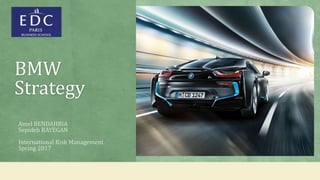 BMW
Strategy
Amel BENDAHBIA
Sepideh RAYEGAN
International Risk Management
Spring 2017
 