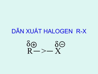 DẪN XUẤT HALOGEN R-X 
d d 
R > X 
 