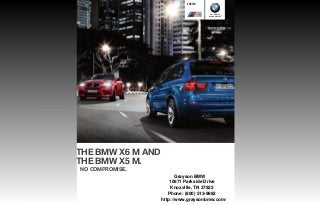 BMW X M
                             BMW X M




                                          The Ultimate
                                        Driving Machine®




THE BMW X M AND
THE BMW X M.
NO COMPROMISE.
                          Grayson BMW
                       10671 Parkside Drive
                        Knoxville, TN 37922
                      Phone: (800) 513-9882
                   http://www.graysonbmw.com/
 