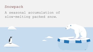 A seasonal accumulation of
slow-melting packed snow.
Snowpack
10
 