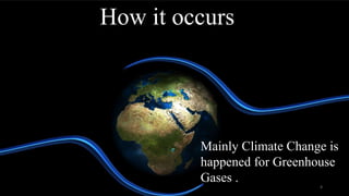 How it occurs
Mainly Climate Change is
happened for Greenhouse
Gases .
4
 