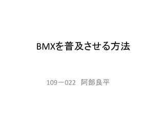 BMXを普及させる方法
109－022 阿部良平
 