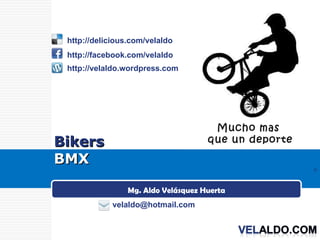 Bikers BMX Mg. Aldo Velásquez Huerta [email_address] http://delicious.com/velaldo  http://facebook.com/velaldo  http://velaldo.wordpress.com  Mucho mas  que un deporte 