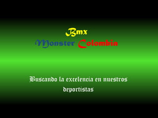 Bmx
  Monster Colombia


Buscando la excelencia en nuestros
           deportistas
 