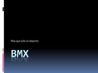 BMX
Mas que solo un deporte.
 