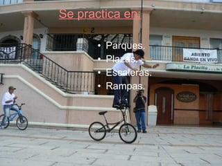 Se practica en: Parques. Plazas. Escaleras. Rampas.   