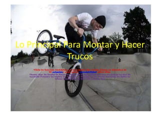 Lo Principal Para Montar y Hacer
              Trucos
      *Cicla De Bmx:Las bicicletas son de pequeño (las ruedas tienen...