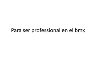 Para ser professional en el bmx
 