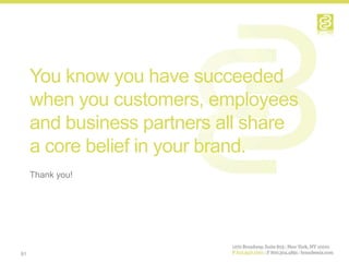 You know you have succeeded
     when you customers, employees
     and business partners all share
     a core belief in your brand.
     Thank you!




61
 