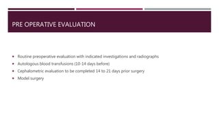 PRE OPERATIVE EVALUATION
 Routine preoperative evaluation with indicated investigations and radiographs
 Autologous blood transfusions (10-14 days before)
 Cephalometric evaluation to be completed 14 to 21 days prior surgery
 Model surgery
 