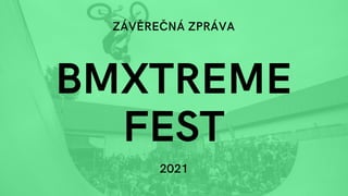BMXTREME
FEST
ZÁVĚREČNÁ ZPRÁVA
2021
 
