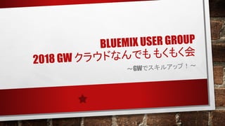 BLUEMIX USER GROUP
2018 GW
GW
 