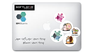 Japan SoftLayer Users Group
Bluemix Users Group