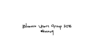 Bluemix Users Group 2016
#bmxug
 
